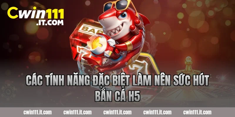 Các tính năng đặc biệt làm nên sức hút bắn cá H5