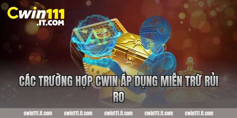 Các trường hợp Cwin áp dụng miễn trừ rủi ro