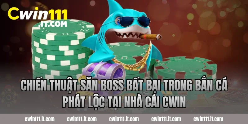 Chiến thuật săn boss bất bại trong bắn cá phát lộc tại nhà cái Cwin