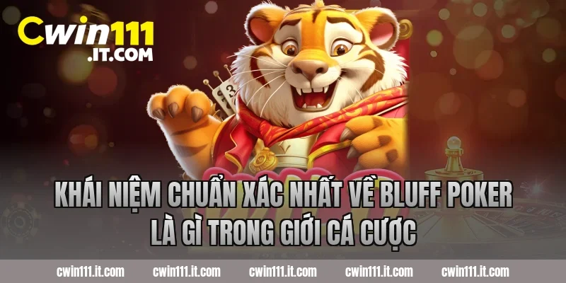 Khái niệm chuẩn xác nhất về bluff poker là gì trong giới cá cược