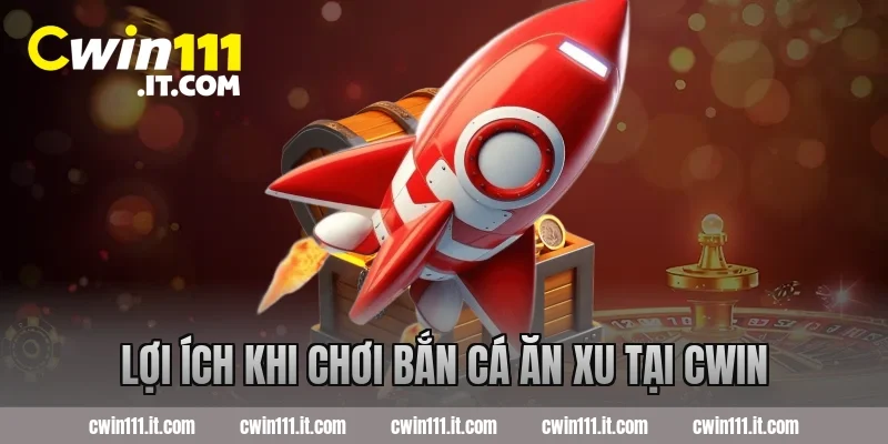 Lợi ích khi chơi bắn cá ăn xu tại Cwin