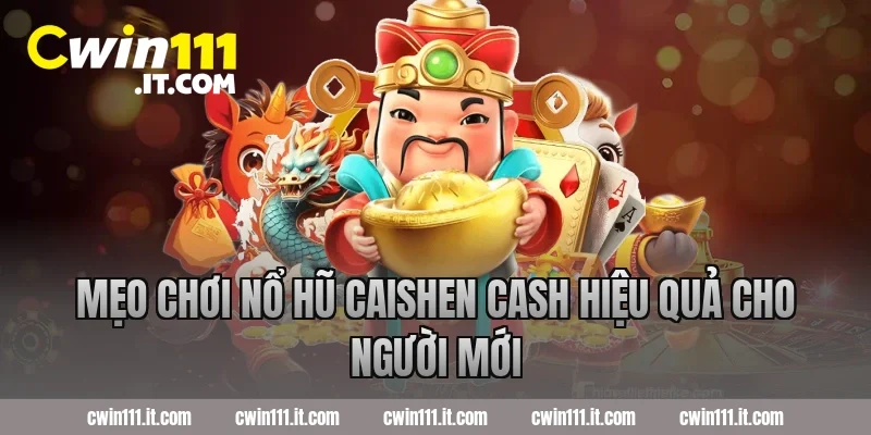 Mẹo chơi nổ hũ Caishen Cash hiệu quả cho người mới
