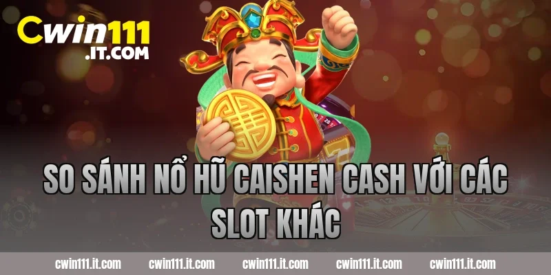 So sánh nổ hũ Caishen Cash với các slot khác