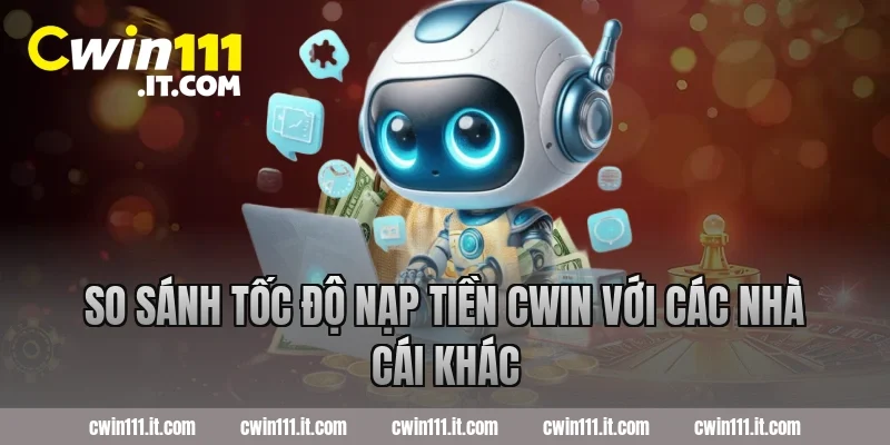 So sánh tốc độ nạp tiền Cwin với các nhà cái khác