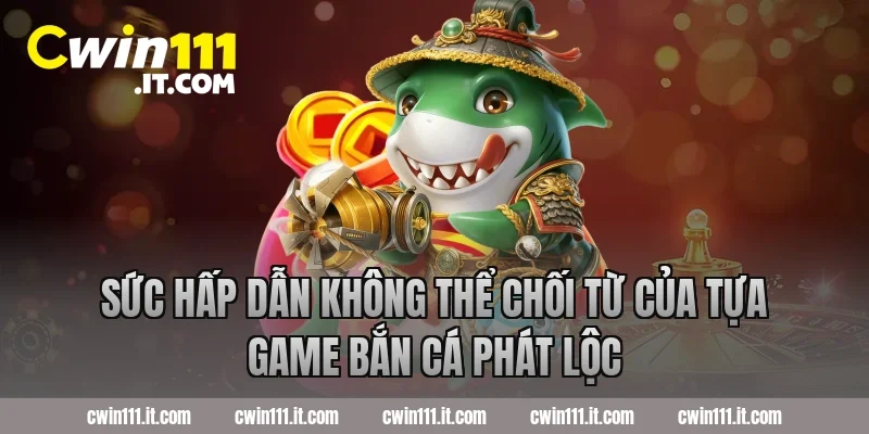 Sức hấp dẫn không thể chối từ của tựa game bắn cá phát lộc