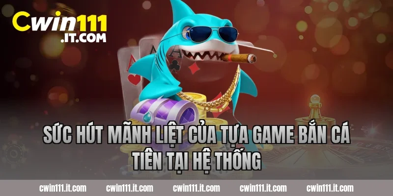 Sức Hút Mãnh Liệt Của Tựa Game Bắn Cá Tiên Tại Hệ Thống