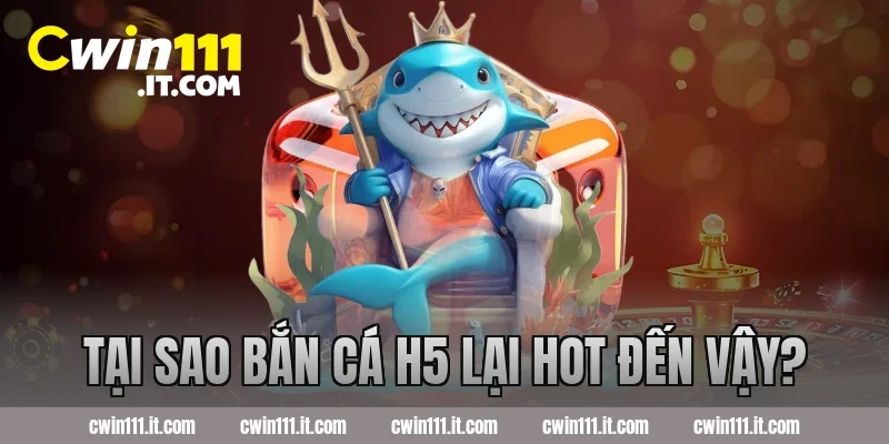 Tại sao Bắn Cá H5 lại hot đến vậy?