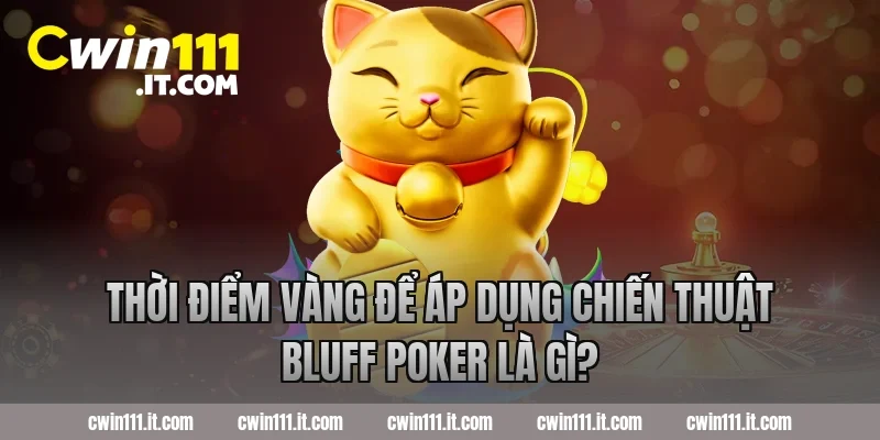 Thời điểm vàng để áp dụng chiến thuật bluff poker là gì?
