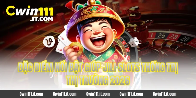 Đặc điểm nổi bật giúp JILI Slots thống trị thị trường 2026