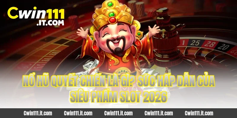 Nổ hũ Quyết chiến là gì? Sức hấp dẫn của siêu phẩm slot 2026