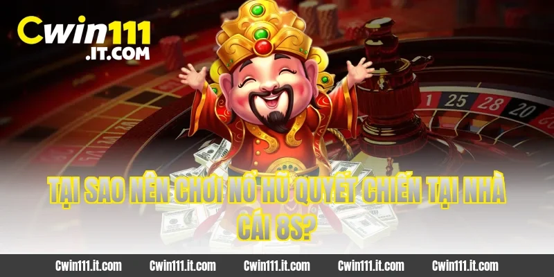 Tại sao nên chơi nổ hũ Quyết chiến tại nhà cái 8S?