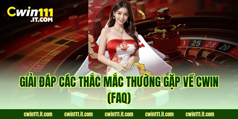 Giải đáp các thắc mắc thường gặp về Cwin (FAQ)