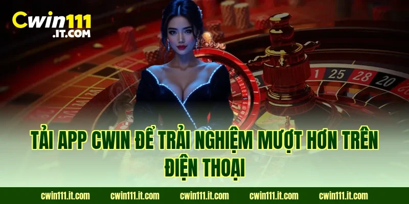 Tải app Cwin để trải nghiệm mượt hơn trên điện thoại