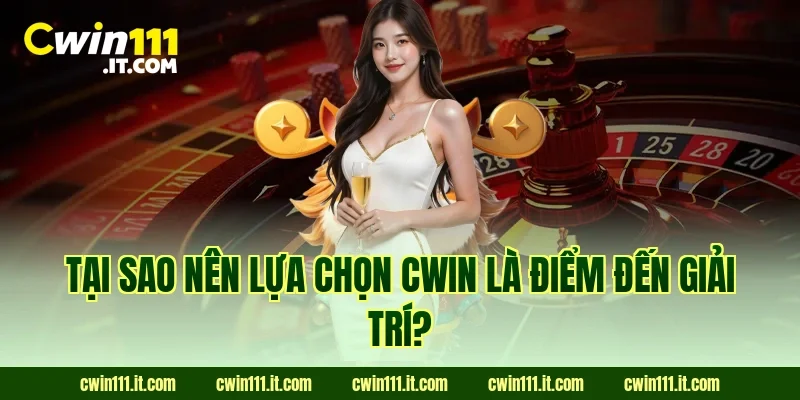 Tại sao nên lựa chọn Cwin là điểm đến giải trí?