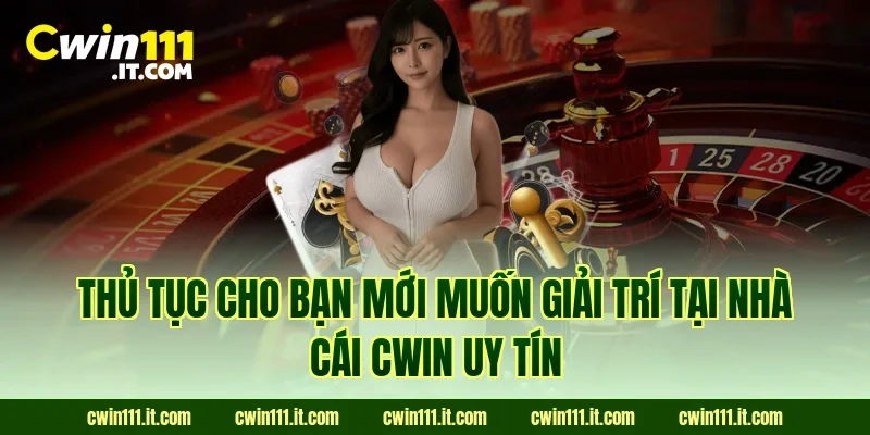 Thủ tục cho bạn mới muốn giải trí tại nhà cái Cwin uy tín